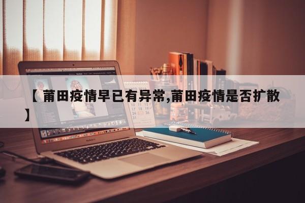 【 莆田疫情早已有异常,莆田疫情是否扩散】