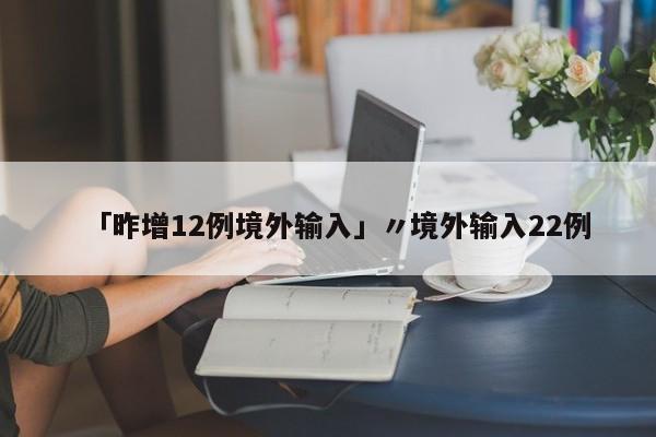 「昨增12例境外输入」〃境外输入22例
