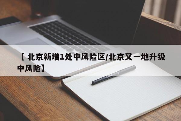 【 北京新增1处中风险区/北京又一地升级中风险】