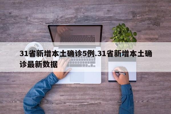 31省新增本土确诊5例.31省新增本土确诊最新数据