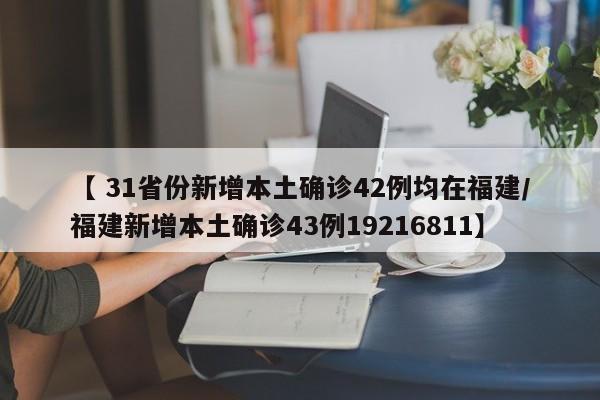 【 31省份新增本土确诊42例均在福建/福建新增本土确诊43例19216811】