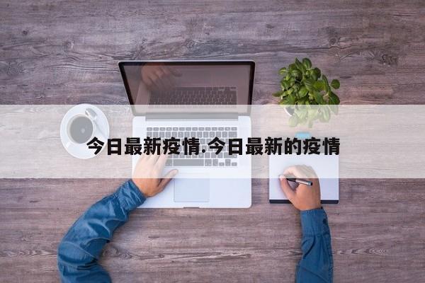 今日最新疫情.今日最新的疫情