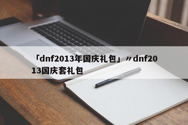 「dnf2013年国庆礼包」〃dnf2013国庆套礼包