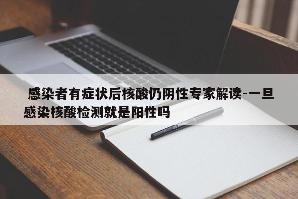 感染者有症状后核酸仍阴性专家解读-一旦感染核酸检测就是阳性吗