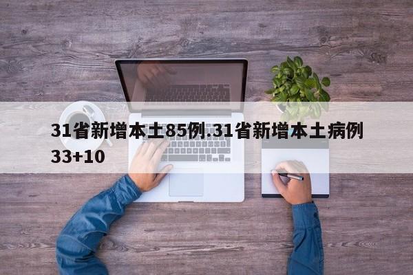 31省新增本土85例.31省新增本土病例33+10