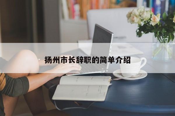 扬州市长辞职的简单介绍