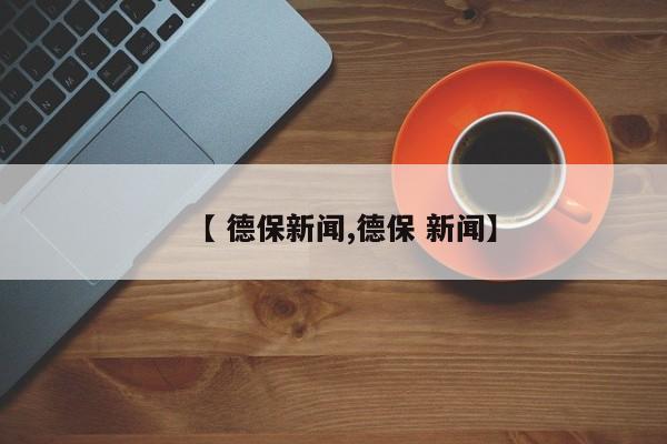 【 德保新闻,德保 新闻】