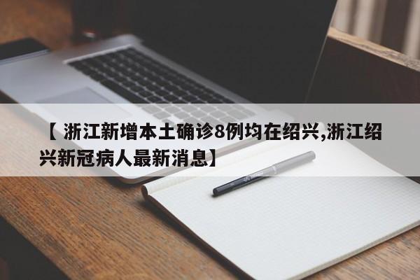 【 浙江新增本土确诊8例均在绍兴,浙江绍兴新冠病人最新消息】
