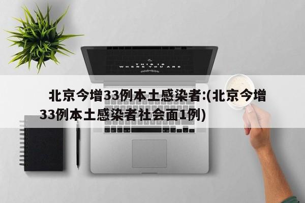 北京今增33例本土感染者:(北京今增33例本土感染者社会面1例)