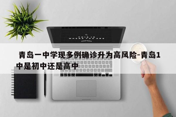 青岛一中学现多例确诊升为高风险-青岛1中是初中还是高中