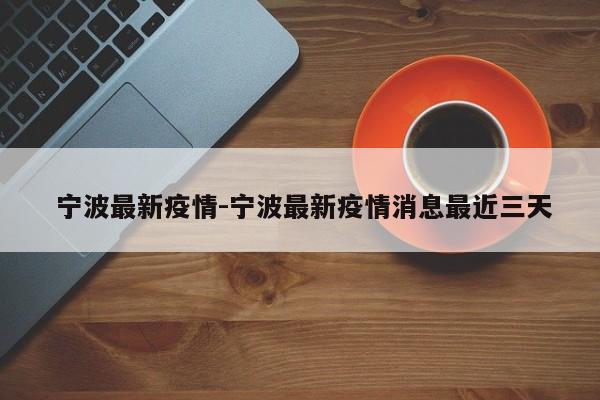 宁波最新疫情-宁波最新疫情消息最近三天