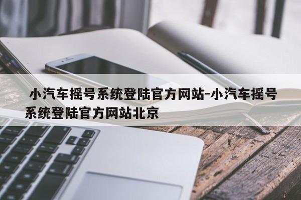 小汽车摇号系统登陆官方网站-小汽车摇号系统登陆官方网站北京