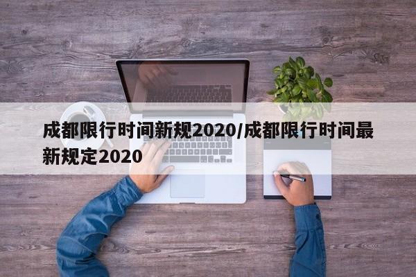 成都限行时间新规2020/成都限行时间最新规定2020