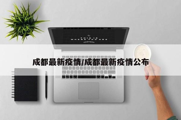 成都最新疫情/成都最新疫情公布