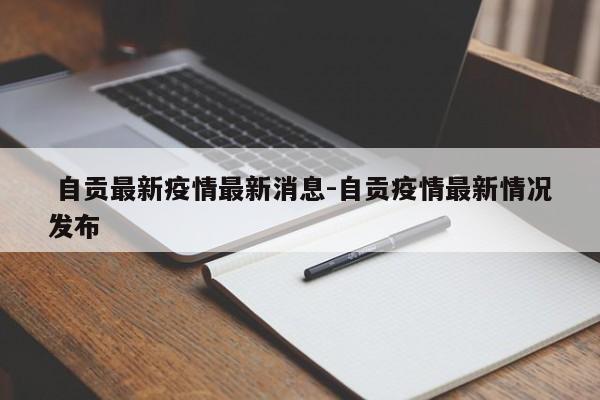 自贡最新疫情最新消息-自贡疫情最新情况发布