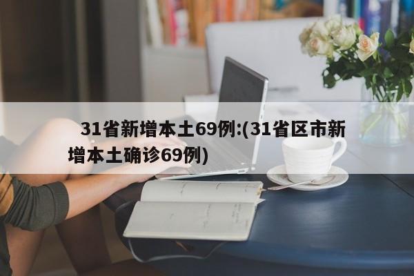 31省新增本土69例:(31省区市新增本土确诊69例)