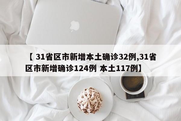 【 31省区市新增本土确诊32例,31省区市新增确诊124例 本土117例】