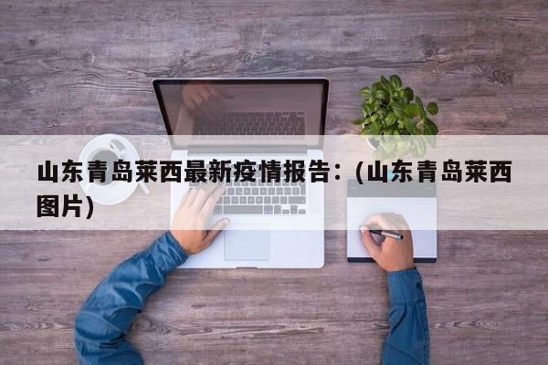 山东青岛莱西最新疫情报告:(山东青岛莱西图片)
