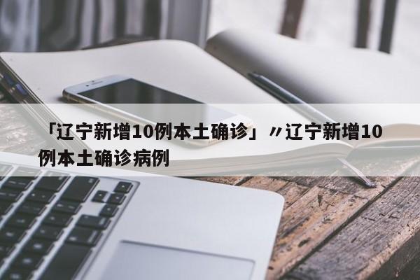 「辽宁新增10例本土确诊」〃辽宁新增10例本土确诊病例