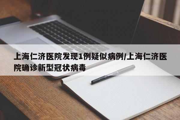 上海仁济医院发现1例疑似病例/上海仁济医院确诊新型冠状病毒