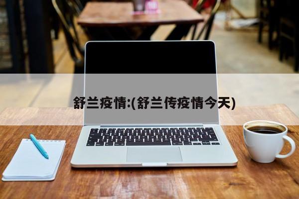 舒兰疫情:(舒兰传疫情今天)