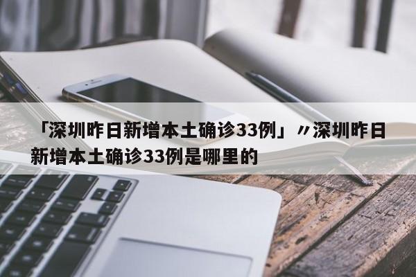 「深圳昨日新增本土确诊33例」〃深圳昨日新增本土确诊33例是哪里的